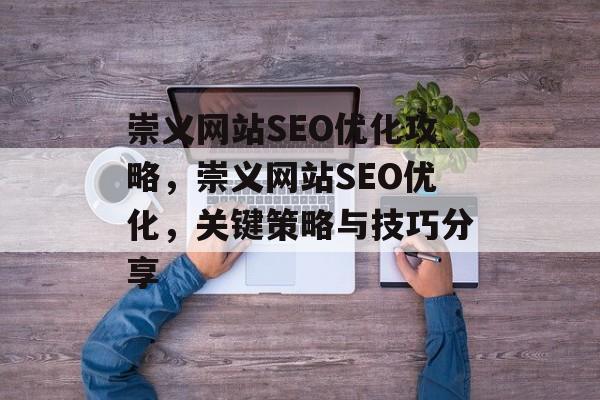 崇义网站SEO优化攻略，崇义网站SEO优化，关键策略与技巧分享
