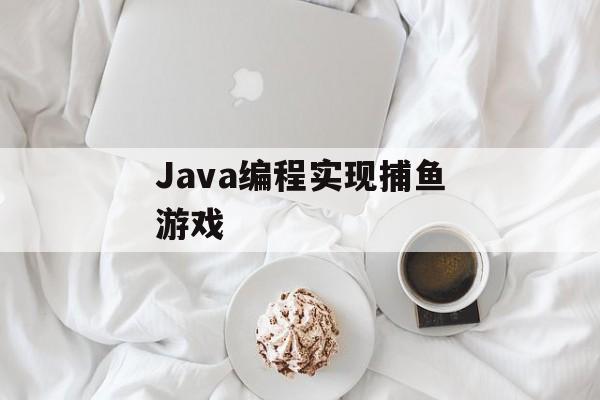 Java编程实现捕鱼游戏 Java编程实现捕鱼游戏