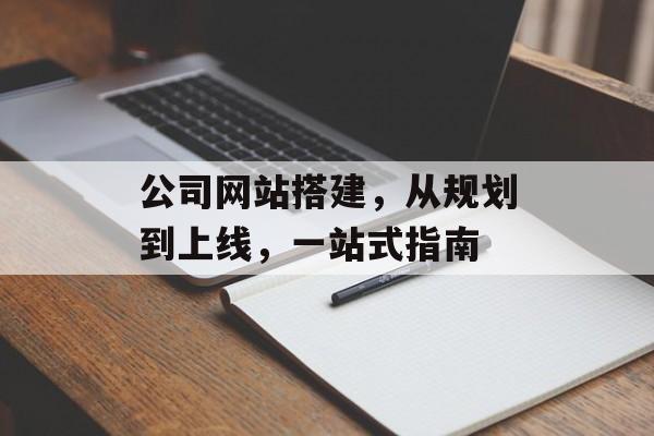 公司网站搭建,从规划到上线,一站式指南 公司网站搭建,从规划到上线,一站式指南