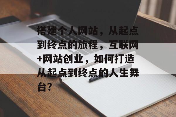搭建个人网站,从起点到终点的旅程,互联网+网站创业,如何打造从起点到终点的人生舞台? 搭建个人网站,从起点到终点的旅程,互联网+网站创业,如何打造从起点到终点的人生舞台?