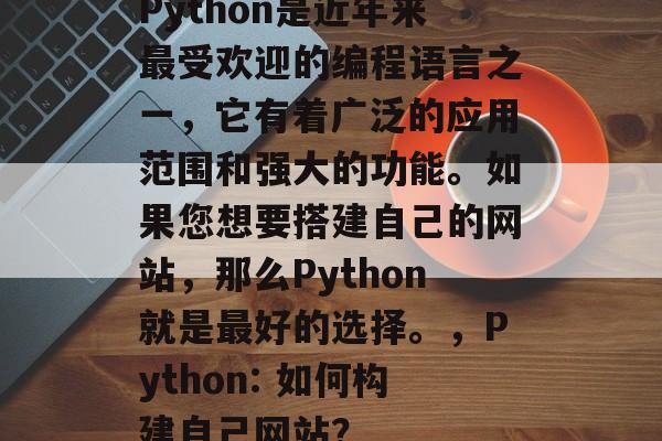 Python是近年来最受欢迎的编程语言之一，它有着广泛的应用范围和强大的功能。如果您想要搭建自己的网站，那么Python就是最好的选择。，Python: 如何构建自己网站？