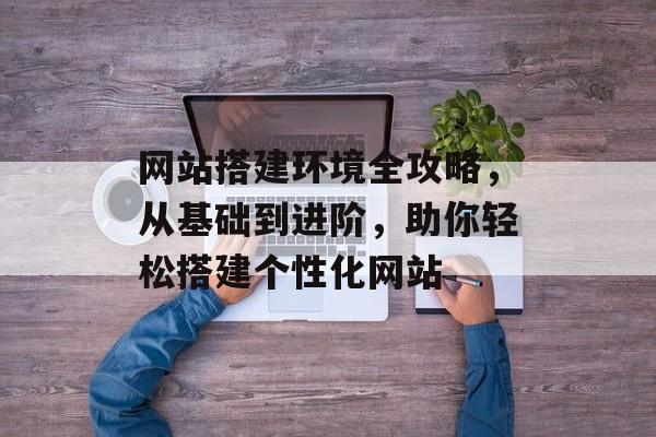 网站搭建环境全攻略,从基础到进阶,助你轻松搭建个性化网站 网站搭建环境全攻略,从基础到进阶,助你轻松搭建个性化网站