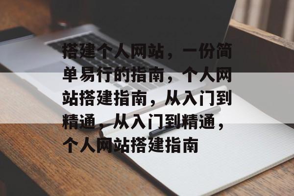 搭建个人网站,一份简单易行的指南,个人网站搭建指南,从入门到精通,从入门到精通,个人网站搭建指南 搭建个人网站,一份简单易行的指南,个人网站搭建指南,从入门到精通,从入门到精通,个人网站搭建指南