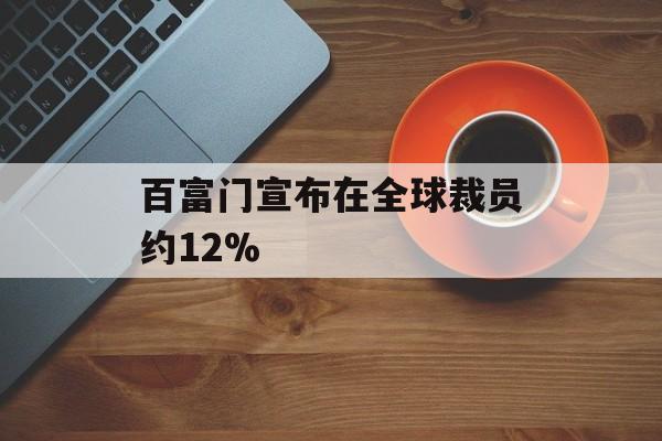 百富门宣布在全球裁员约12% 百富门宣布在全球裁员约12%