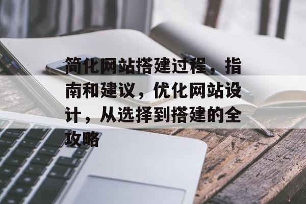 简化网站搭建过程，指南和建议，优化网站设计，从选择到搭建的全攻略