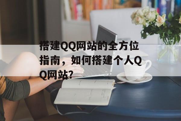 搭建QQ网站的全方位指南,如何搭建个人QQ网站? 搭建QQ网站的全方位指南,如何搭建个人QQ网站?