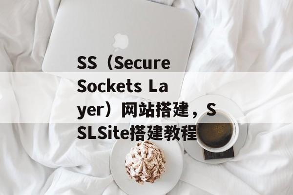 SS(Secure Sockets Layer)网站搭建,SSLSite搭建教程 SS(Secure Sockets Layer)网站搭建,SSLSite搭建教程