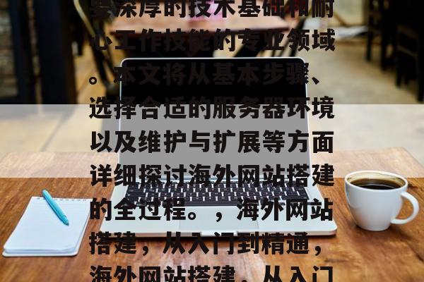 海外网站搭建是一门需要深厚的技术基础和耐心工作技能的专业领域。本文将从基本步骤、选择合适的服务器环境以及维护与扩展等方面详细探讨海外网站搭建的全过程。,海外网站搭建,从入门到精通,海外网站搭建,从入门到精通 海外网站搭建是一门需要深厚的技术基础和耐心工作技能的专业领域。本文将从基本步骤、选择合适的服务器环境以及维护与扩展等方面详细探讨海外网站搭建的全过程。,海外网站搭建,从入门到精通,海外网站搭建,从入门到精通