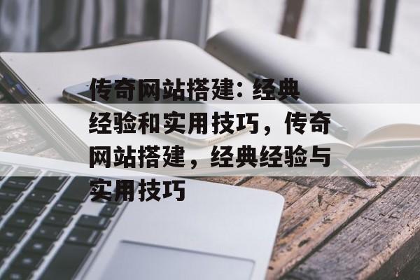 传奇网站搭建: 经典经验和实用技巧,传奇网站搭建,经典经验与实用技巧 传奇网站搭建: 经典经验和实用技巧,传奇网站搭建,经典经验与实用技巧