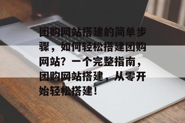 团购网站搭建的简单步骤，如何轻松搭建团购网站？一个完整指南，团购网站搭建，从零开始轻松搭建！