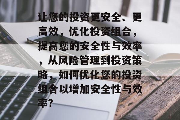 让您的投资更安全、更高效,优化投资组合,提高您的安全性与效率,从风险管理到投资策略,如何优化您的投资组合以增加安全性与效率? 让您的投资更安全、更高效,优化投资组合,提高您的安全性与效率,从风险管理到投资策略,如何优化您的投资组合以增加安全性与效率?