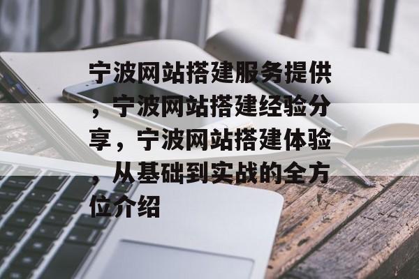宁波网站搭建服务提供,宁波网站搭建经验分享,宁波网站搭建体验,从基础到实战的全方位介绍 宁波网站搭建服务提供,宁波网站搭建经验分享,宁波网站搭建体验,从基础到实战的全方位介绍