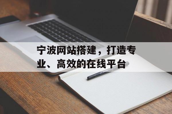 宁波网站搭建，打造专业、高效的在线平台