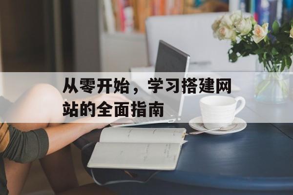 从零开始，学习搭建网站的全面指南