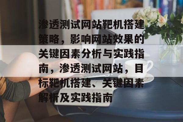 渗透测试网站靶机搭建策略，影响网站效果的关键因素分析与实践指南，渗透测试网站，目标靶机搭建、关键因素解析及实践指南