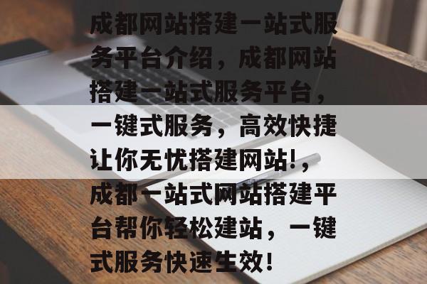 成都网站搭建一站式服务平台介绍，成都网站搭建一站式服务平台，一键式服务，高效快捷让你无忧搭建网站!，成都一站式网站搭建平台帮你轻松建站，一键式服务快速生效！
