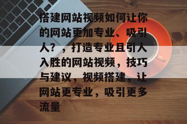 搭建网站视频如何让你的网站更加专业、吸引人？，打造专业且引人入胜的网站视频，技巧与建议，视频搭建，让网站更专业，吸引更多流量