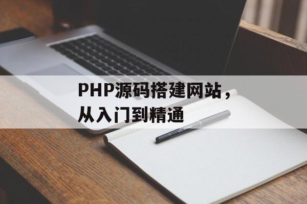 PHP源码搭建网站,从入门到精通 PHP源码搭建网站,从入门到精通