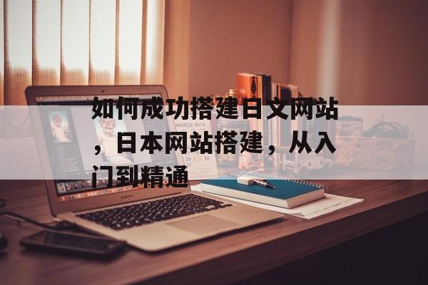 如何成功搭建日文网站，日本网站搭建，从入门到精通