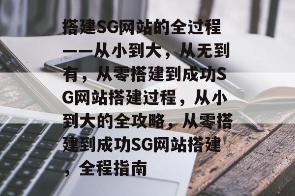 搭建SG网站的全过程——从小到大，从无到有，从零搭建到成功SG网站搭建过程，从小到大的全攻略，从零搭建到成功SG网站搭建，全程指南