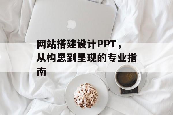 网站搭建设计PPT，从构思到呈现的专业指南