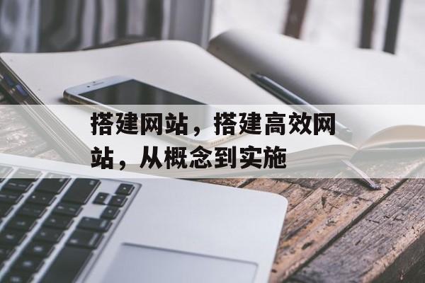 搭建网站,搭建高效网站,从概念到实施 搭建网站,搭建高效网站,从概念到实施