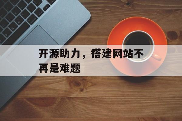 开源助力，搭建网站不再是难题