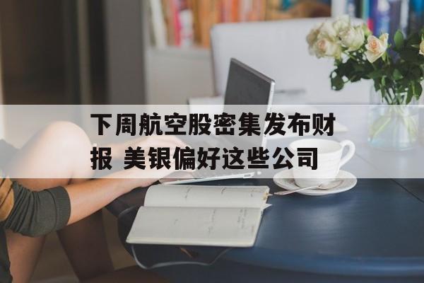 下周航空股密集发布财报 美银偏好这些公司
