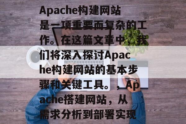 Apache构建网站是一项重要而复杂的工作。在这篇文章中，我们将深入探讨Apache构建网站的基本步骤和关键工具。，Apache搭建网站，从需求分析到部署实现