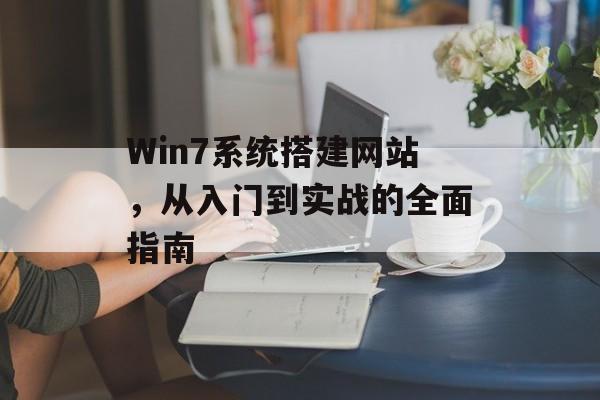 Win7系统搭建网站,从入门到实战的全面指南 Win7系统搭建网站,从入门到实战的全面指南