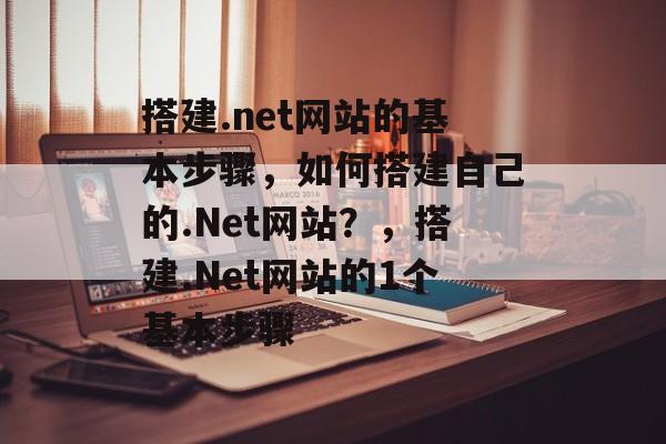 搭建.net网站的基本步骤,如何搭建自己的.Net网站?,搭建.Net网站的1个基本步骤 搭建.net网站的基本步骤,如何搭建自己的.Net网站?,搭建.Net网站的1个基本步骤