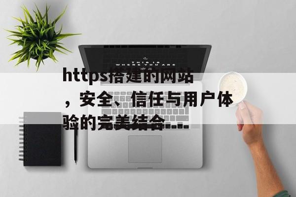 https搭建的网站，安全、信任与用户体验的完美结合