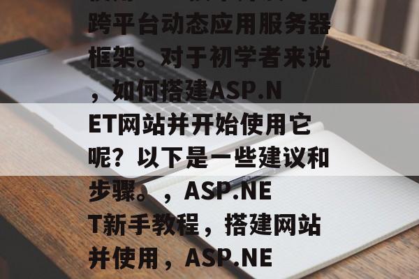 ASP.NET是一种使用Web技术开发的跨平台动态应用服务器框架。对于初学者来说,如何搭建ASP.NET网站并开始使用它呢?以下是一些建议和步骤。,ASP.NET新手教程,搭建网站并使用,ASP.NET基础教程,如何搭建网站 ASP.NET是一种使用Web技术开发的跨平台动态应用服务器框架。对于初学者来说,如何搭建ASP.NET网站并开始使用它呢?以下是一些建议和步骤。,ASP.NET新手教程,搭建网站并使用,ASP.NET基础教程,如何搭建网站