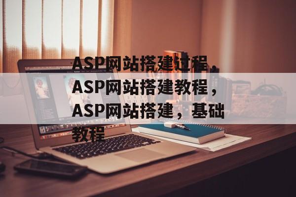 ASP网站搭建过程,ASP网站搭建教程,ASP网站搭建,基础教程 ASP网站搭建过程,ASP网站搭建教程,ASP网站搭建,基础教程
