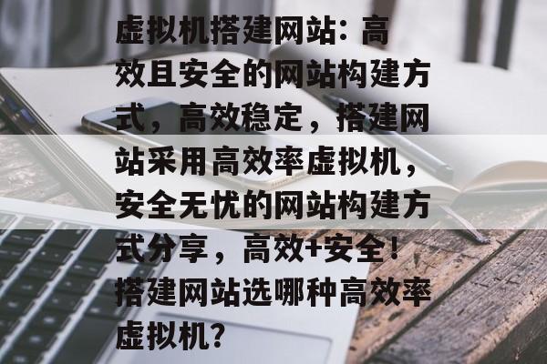 虚拟机搭建网站: 高效且安全的网站构建方式,高效稳定,搭建网站采用高效率虚拟机,安全无忧的网站构建方式分享,高效+安全!搭建网站选哪种高效率虚拟机? 虚拟机搭建网站: 高效且安全的网站构建方式,高效稳定,搭建网站采用高效率虚拟机,安全无忧的网站构建方式分享,高效+安全!搭建网站选哪种高效率虚拟机?