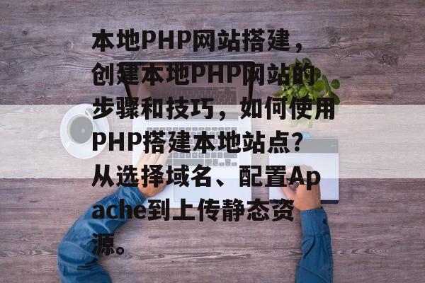 本地PHP网站搭建,创建本地PHP网站的步骤和技巧,如何使用PHP搭建本地站点?从选择域名、配置Apache到上传静态资源。 本地PHP网站搭建,创建本地PHP网站的步骤和技巧,如何使用PHP搭建本地站点?从选择域名、配置Apache到上传静态资源。