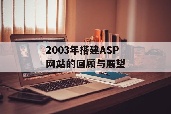 2003年搭建ASP网站的回顾与展望 2003年搭建ASP网站的回顾与展望