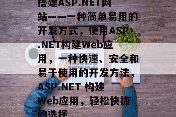 搭建ASP.NET网站——一种简单易用的开发方式,使用ASP.NET构建Web应用,一种快速、安全和易于使用的开发方法,ASP.NET 构建Web应用,轻松快捷的选择 搭建ASP.NET网站——一种简单易用的开发方式,使用ASP.NET构建Web应用,一种快速、安全和易于使用的开发方法,ASP.NET 构建Web应用,轻松快捷的选择
