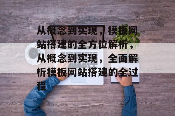 从概念到实现,模板网站搭建的全方位解析,从概念到实现,全面解析模板网站搭建的全过程 从概念到实现,模板网站搭建的全方位解析,从概念到实现,全面解析模板网站搭建的全过程