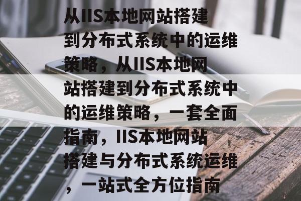 从IIS本地网站搭建到分布式系统中的运维策略，从IIS本地网站搭建到分布式系统中的运维策略，一套全面指南，IIS本地网站搭建与分布式系统运维，一站式全方位指南