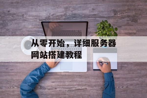 从零开始,详细服务器网站搭建教程 从零开始,详细服务器网站搭建教程