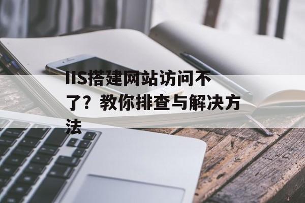 IIS搭建网站访问不了?教你排查与解决方法 IIS搭建网站访问不了?教你排查与解决方法