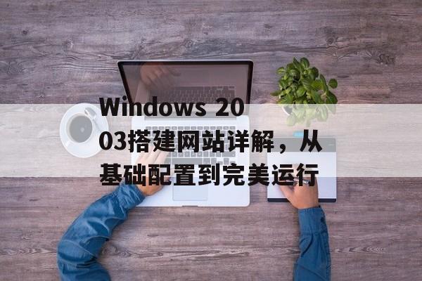 Windows 2003搭建网站详解，从基础配置到完美运行