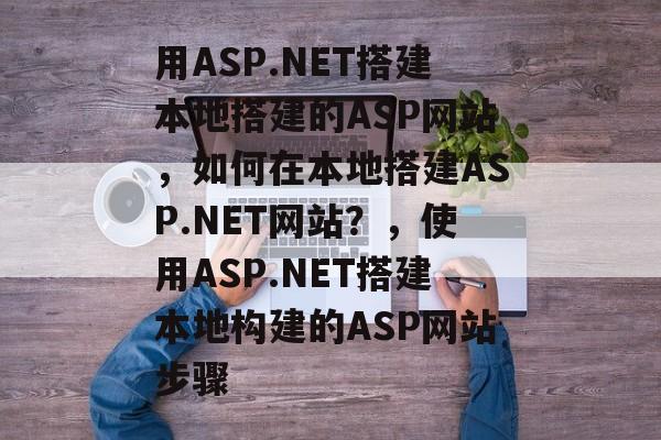 用ASP.NET搭建本地搭建的ASP网站,如何在本地搭建ASP.NET网站?,使用ASP.NET搭建本地构建的ASP网站步骤 用ASP.NET搭建本地搭建的ASP网站,如何在本地搭建ASP.NET网站?,使用ASP.NET搭建本地构建的ASP网站步骤