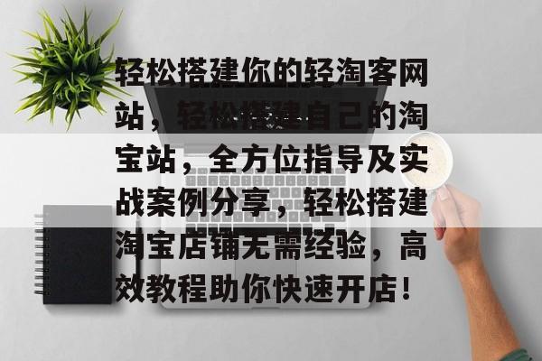 轻松搭建你的轻淘客网站，轻松搭建自己的淘宝站，全方位指导及实战案例分享，轻松搭建淘宝店铺无需经验，高效教程助你快速开店！