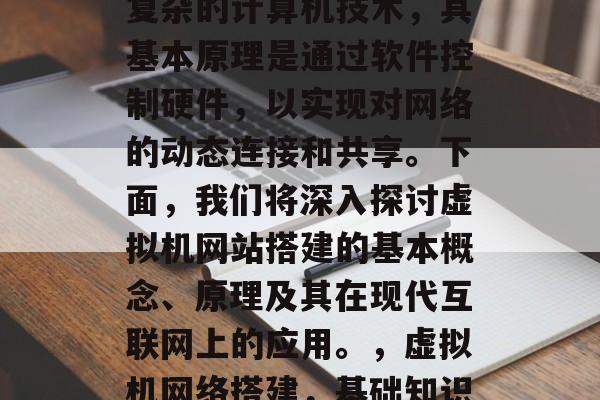 虚拟机网络搭建是一种复杂的计算机技术,其基本原理是通过软件控制硬件,以实现对网络的动态连接和共享。下面,我们将深入探讨虚拟机网站搭建的基本概念、原理及其在现代互联网上的应用。,虚拟机网络搭建,基础知识,原理及现代应用 虚拟机网络搭建是一种复杂的计算机技术,其基本原理是通过软件控制硬件,以实现对网络的动态连接和共享。下面,我们将深入探讨虚拟机网站搭建的基本概念、原理及其在现代互联网上的应用。,虚拟机网络搭建,基础知识,原理及现代应用