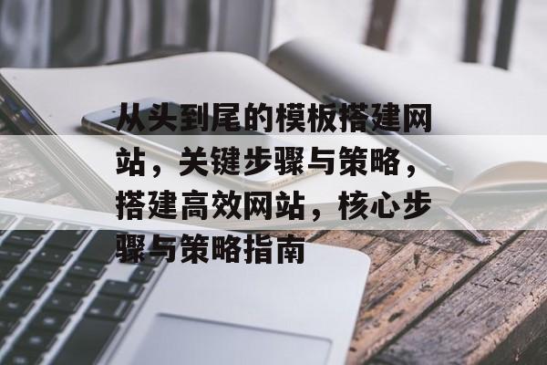 从头到尾的模板搭建网站,关键步骤与策略,搭建高效网站,核心步骤与策略指南 从头到尾的模板搭建网站,关键步骤与策略,搭建高效网站,核心步骤与策略指南