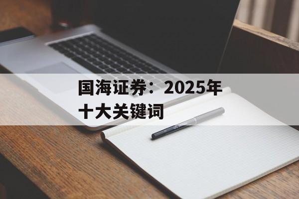 国海证券：2025年十大关键词