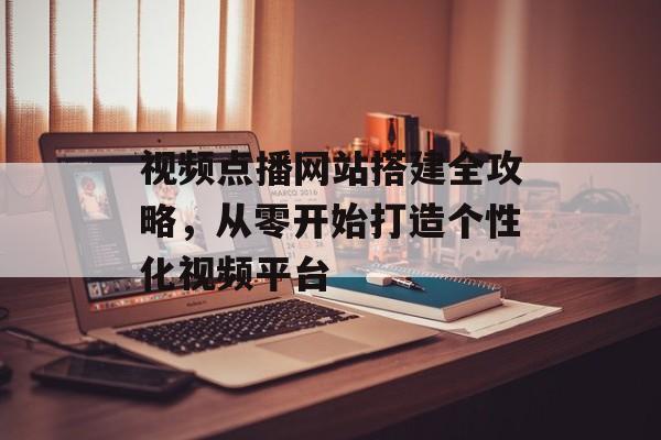 视频点播网站搭建全攻略,从零开始打造个性化视频平台 视频点播网站搭建全攻略,从零开始打造个性化视频平台