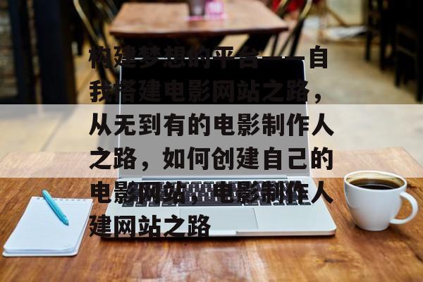 构建梦想的平台——自我搭建电影网站之路,从无到有的电影制作人之路,如何创建自己的电影网站,电影制作人建网站之路 构建梦想的平台——自我搭建电影网站之路,从无到有的电影制作人之路,如何创建自己的电影网站,电影制作人建网站之路